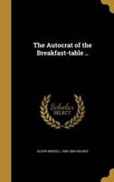 The Autocrat of the Breakfast-Table ..