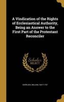 A Vindication of the Rights of Ecclesiastical Authority, Being an Answer to the First Part of the Protestant Reconciler