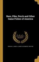 Bass, Pike, Perch and Other Game Fishes of America