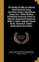 The Battle of 1900; an Official Hand-Book for Every American Citizen. Republican Issues by L. White Busbey, Prohibition Issues by Oliver W. Stewart, Democratic Issues by Willis J. Abbot, Populist Issues by Dr. Howard S. Taylor. Endorsed by the Parties