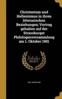 Christentum Und Hellenismus in Ihren Litterarischen Beziehungen; Vortrag Gehalten Auf Der Strassburger Philologenversammlung Am 1. Oktober 1901