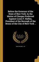 Before the Governor of the State of New York. In the Matter of Charges Preferred Against Louis F. Haffen, President of the Borough of the Bronx of the City of New York ..