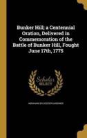 Bunker Hill; a Centennial Oration, Delivered in Commemoration of the Battle of Bunker Hill, Fought June 17Th, 1775