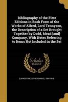 Bibliography of the First Editions in Book Form of the Works of Alfred, Lord Tennyson, the Description of a Set Brought Together by Dodd, Mead [And] Company, With Notes Referring to Items Not Included in the Set