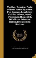 The Chief American Poets; Selected Poems by Bryant, Poe, Emerson, Longfellow, Whittier, Holmes, Lowell, Whitman and Lanier; Ed., With Notes, Reference Lists and Biographical Sketches