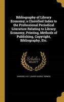Bibliography of Library Economy; a Classified Index to the Professional Periodical Literature Relating to Library Economy, Printing, Methods of Publishing, Copyright, Bibliography, Etc.