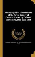 Bibliography of the Members of the Royal Society of Canada. Printed by Order of the Society, May 25Th, 1894