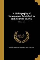 A Bibliography of Newspapers Published in Illinois Prior to 1860; Volume No. 1