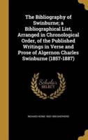 The Bibliography of Swinburne; a Bibliographical List, Arranged in Chronological Order, of the Published Writings in Verse and Prose of Algernon Charles Swinburne (1857-1887)
