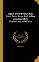 Biggle Berry Book; Small Fruit Facts From Bud to Box Conserved Into Understandable Form