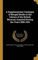 A Supplementary Catalogue of Bengali Books in the Library of the British Museum Acquired During the Years 1886-1910