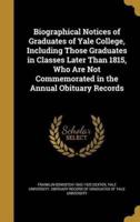 Biographical Notices of Graduates of Yale College, Including Those Graduates in Classes Later Than 1815, Who Are Not Commemorated in the Annual Obituary Records