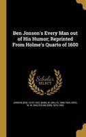 Ben Jonson's Every Man Out of His Humor; Reprinted From Holme's Quarto of 1600