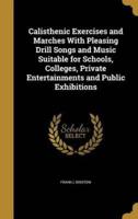 Calisthenic Exercises and Marches With Pleasing Drill Songs and Music Suitable for Schools, Colleges, Private Entertainments and Public Exhibitions