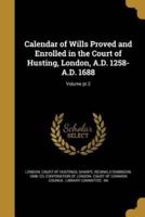 Calendar of Wills Proved and Enrolled in the Court of Husting, London, A.D. 1258-A.D. 1688; Volume Pt.2