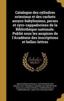 Catalogue Des Cylindres Orientaux Et Des Cachets Assyro-Babyloniens, Perses Et Syro-Cappadociens De La Bibliothèque Nationale. Publié Sous Les Auspices De l'Académie Des Inscriptions Et Belles-Lettres