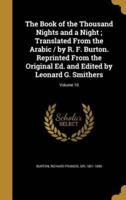 The Book of the Thousand Nights and a Night; Translated From the Arabic / By R. F. Burton. Reprinted From the Original Ed. And Edited by Leonard G. Smithers; Volume 10