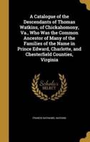 A Catalogue of the Descendants of Thomas Watkins, of Chickahomony, Va., Who Was the Common Ancestor of Many of the Families of the Name in Prince Edward, Charlotte, and Chesterfield Counties, Virginia