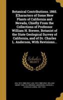 Botanical Contributions. 1865. [Characters of Some New Plants of California and Nevada, Chiefly From the Collections of Professor William H. Brewer, Botanist of the State Geological Survey of California, and of Dr. Charles L. Anderson, With Revisions...