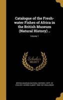 Catalogue of the Fresh-Water Fishes of Africa in the British Museum (Natural History) ..; Volume 1