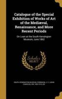 Catalogue of the Special Exhibition of Works of Art of the Mediæval, Renaissance, and More Recent Periods