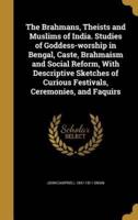 The Brahmans, Theists and Muslims of India. Studies of Goddess-Worship in Bengal, Caste, Brahmaism and Social Reform, With Descriptive Sketches of Curious Festivals, Ceremonies, and Faquirs