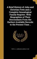 A Brief History of John and Christian Fretz and a Complete Genealogical Family Register. With Biographies of Their Descendants From the Earliest Available Records to the Present Time ..