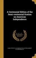 A Centennial Edition of the Semi-Centennial Oration on American Independence