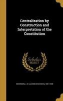 Centralization by Construction and Interpretation of the Constitution