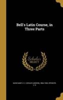 Bell's Latin Course, in Three Parts