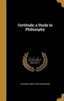 Certitude; a Study in Philosophy