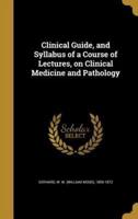 Clinical Guide, and Syllabus of a Course of Lectures, on Clinical Medicine and Pathology