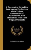 A Comparative View of the Doctrines and Confessions of the Various Communities of Christendom, With Illustrations From Their Original Standards