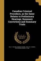 Canadian Criminal Procedure, as the Same Relates to Preliminary Hearings, Summary Convictions and Summary Trials