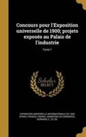 Concours Pour l'Exposition Universelle De 1900; Projets Exposés Au Palais De L'industrie; Tome 1