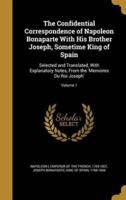 The Confidential Correspondence of Napoleon Bonaparte With His Brother Joseph, Sometime King of Spain