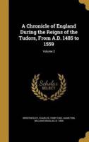A Chronicle of England During the Reigns of the Tudors, From A.D. 1485 to 1559; Volume 2