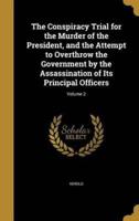 The Conspiracy Trial for the Murder of the President, and the Attempt to Overthrow the Government by the Assassination of Its Principal Officers; Volume 2