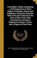 Constables' Guide; Containing a Full Exposition of Their Rights, Privileges, Duties and Liabilities, Giving the Statutes, Both Civil and Criminal of the State of New York, With Annotations, Decisions, Explanatory Notes, Forms, and a Digest of Their Fees