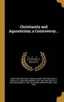 Christianity and Agnosticism; a Controversy ..