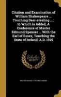 Citation and Examination of William Shakespeare ... Touching Deer-Stealing ...; to Which Is Added, A Conference of Master Edmund Spenser ... With the Earl of Essex, Touching the State of Ireland, A.D. 1595