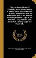 Clays in Several Parts of Kentucky, With Some Account of Sands, Marls and Limestones. 1. Kaolins and Plastic Clays on the Eastern Rim of the Western Coalfield; Notes on Clays in the Western, Lead, Zinc and Spar District (F.J. Fohs); Clays and Sands Of...