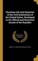 Christian Life and Character of the Civil Institutions of the United States, Developed in the Official and Historical Annals of the Republic