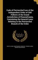 Code of Patriarchal Law of the Independent Order of Odd Fellows of the Grand Jurisdiction of Pennsylvania, Containing the General Laws Relating to the Patriarchal Branch of the Order
