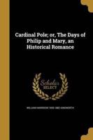 Cardinal Pole; or, The Days of Philip and Mary, an Historical Romance