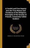 A Careful and Free Inquiry Into the True Nature and Tendency of the Religious Principles of the Society of Friends, Commonly Called Quakers