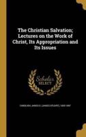 The Christian Salvation; Lectures on the Work of Christ, Its Appropriation and Its Issues