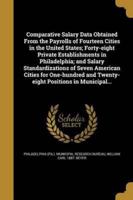 Comparative Salary Data Obtained From the Payrolls of Fourteen Cities in the United States; Forty-Eight Private Establishments in Philadelphia; and Salary Standardizations of Seven American Cities for One-Hundred and Twenty-Eight Positions in Municipal...