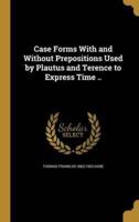 Case Forms With and Without Prepositions Used by Plautus and Terence to Express Time ..