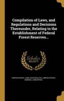 Compilation of Laws, and Regulations and Decisions Thereunder, Relating to the Establishment of Federal Forest Reserves...